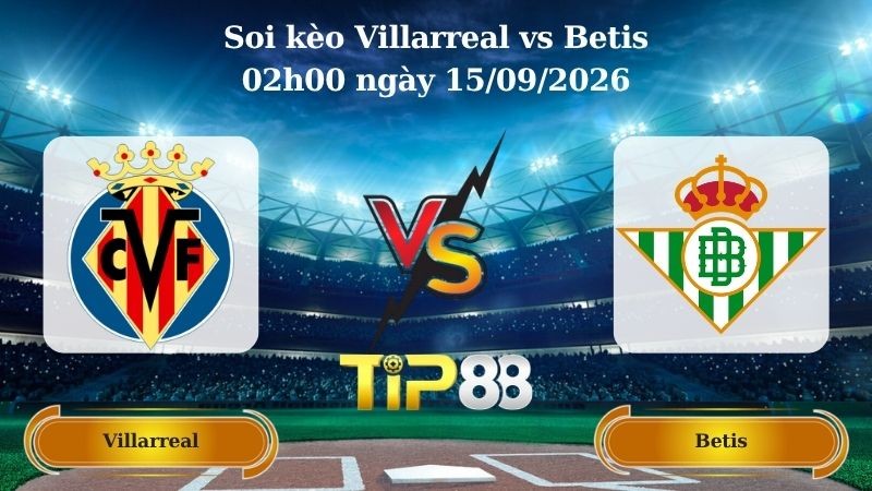 TIP88 Nhận định soi kèo Villarreal vs Betis 02h00 ngày 15/09/2026 - La Liga